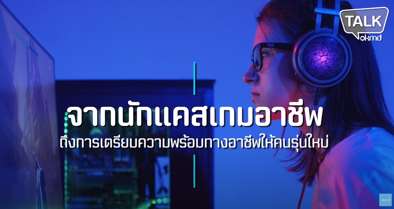 OKMD Talk | จากนักแคสเกมอาชีพถึงการเตรียมความพร้อมทางอาชีพให้คนรุ่นใหม่